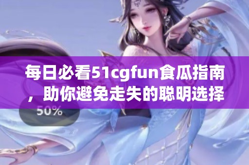 每日必看51cgfun食瓜指南，助你避免走失的聰明選擇