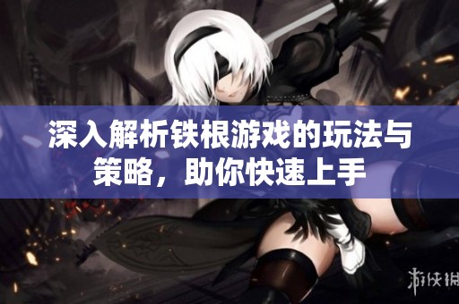 深入解析鐵根游戲的玩法與策略，助你快速上手