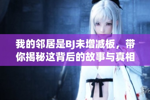我的鄰居是BJ未增減板，帶你揭秘這背后的故事與真相