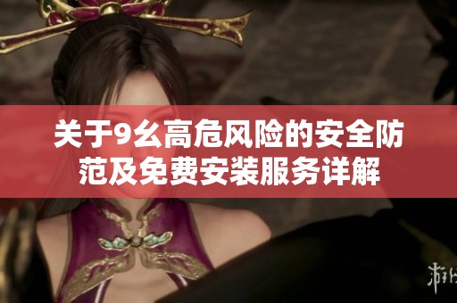 關于9幺高危風險的安全防范及免費安裝服務詳解