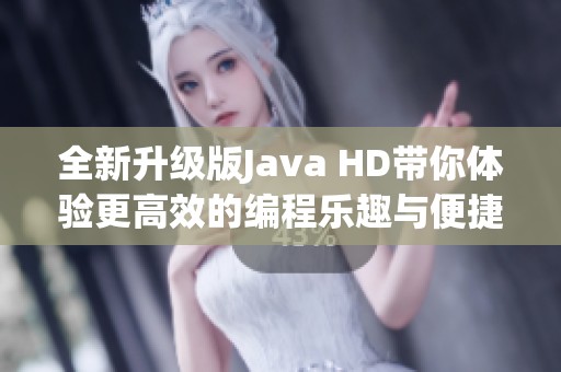 全新升級(jí)版Java HD帶你體驗(yàn)更高效的編程樂趣與便捷性