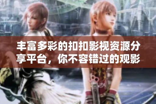 豐富多彩的扣扣影視資源分享平臺(tái)，你不容錯(cuò)過(guò)的觀影新體驗(yàn)