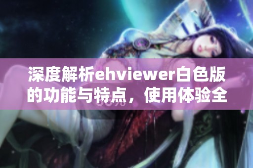 深度解析ehviewer白色版的功能與特點(diǎn)，使用體驗(yàn)全揭秘