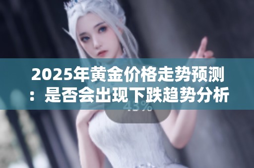 2025年黃金價格走勢預(yù)測：是否會出現(xiàn)下跌趨勢分析