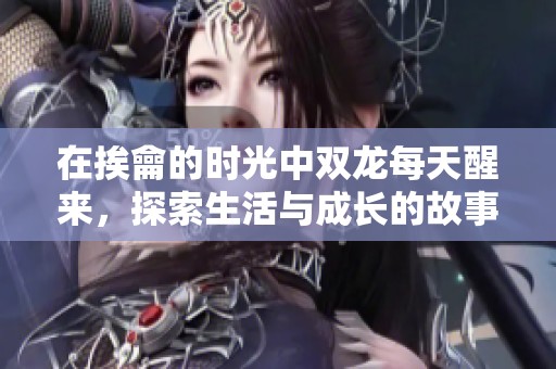 在挨龠的時光中雙龍每天醒來，探索生活與成長的故事