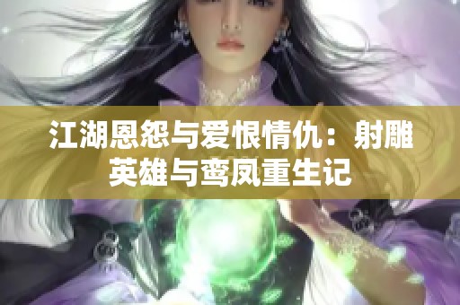 江湖恩怨與愛恨情仇：射雕英雄與鸞鳳重生記