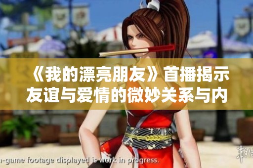 《我的漂亮朋友》首播揭示友誼與愛(ài)情的微妙關(guān)系與內(nèi)心掙扎