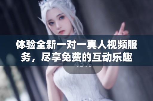體驗(yàn)全新一對(duì)一真人視頻服務(wù),盡享免費(fèi)的互動(dòng)樂(lè)趣 體驗(yàn)全新一對(duì)一真人視頻服務(wù),盡享免費(fèi)的互動(dòng)樂(lè)趣