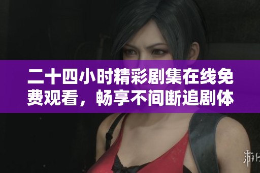 二十四小時精彩劇集在線免費(fèi)觀看，暢享不間斷追劇體驗(yàn)
