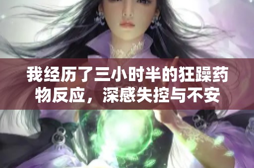 我經(jīng)歷了三小時(shí)半的狂躁藥物反應(yīng)，深感失控與不安