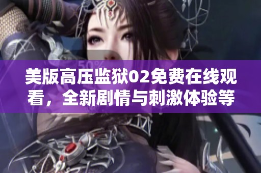 美版高壓監(jiān)獄02免費在線觀看，全新劇情與刺激體驗等你來享受