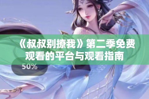 《叔叔別撩我》第二季免費(fèi)觀看的平臺與觀看指南