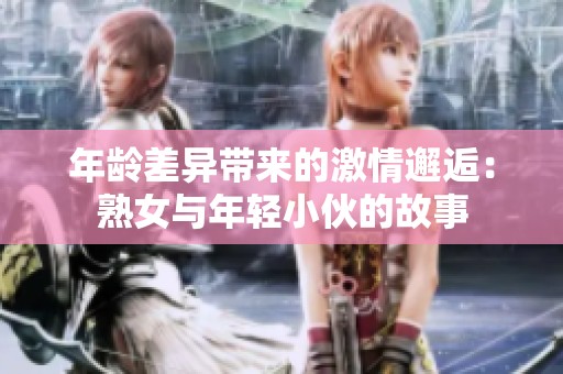 年齡差異帶來的激情邂逅：熟女與年輕小伙的故事