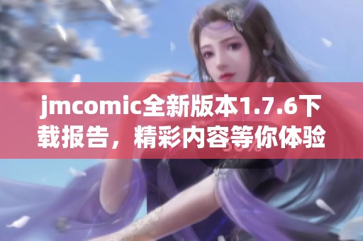 jmcomic全新版本1.7.6下載報告，精彩內(nèi)容等你體驗