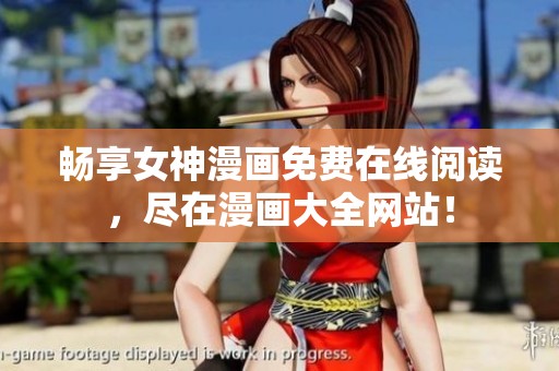暢享女神漫畫免費(fèi)在線閱讀，盡在漫畫大全網(wǎng)站！