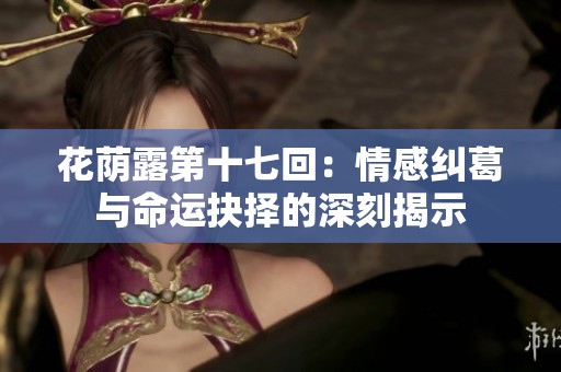 花蔭露第十七回：情感糾葛與命運抉擇的深刻揭示