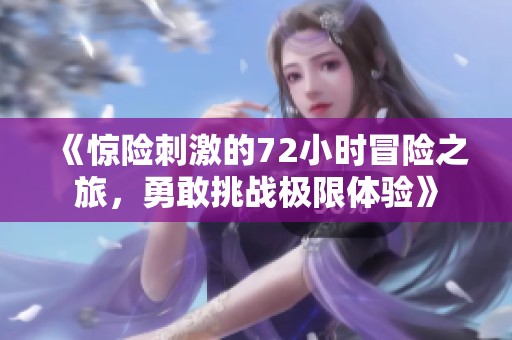 《驚險刺激的72小時冒險之旅，勇敢挑戰(zhàn)極限體驗》