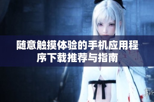 隨意觸摸體驗的手機應用程序下載推薦與指南