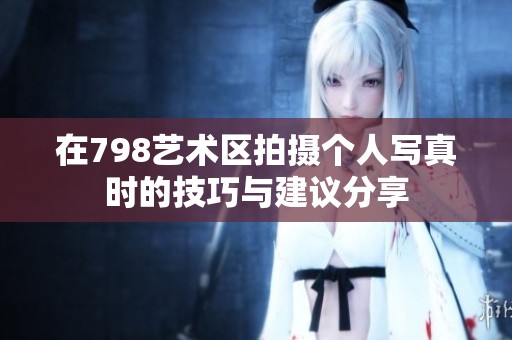 在798藝術(shù)區(qū)拍攝個人寫真時的技巧與建議分享
