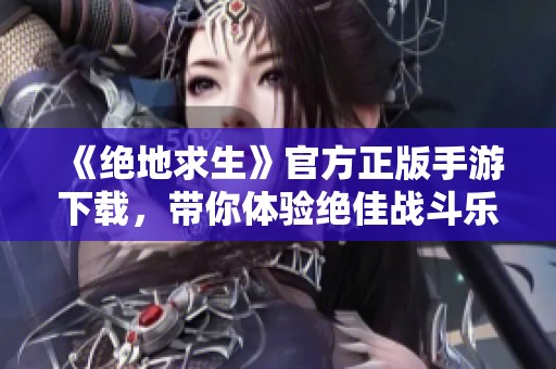 《絕地求生》官方正版手游下載，帶你體驗(yàn)絕佳戰(zhàn)斗樂(lè)趣