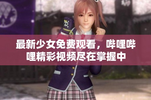 最新少女免費觀看，嗶哩嗶哩精彩視頻盡在掌握中