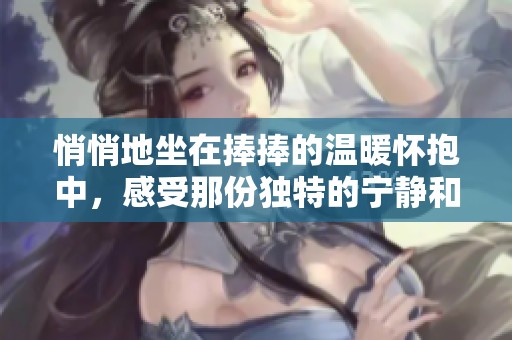 悄悄地坐在捧捧的溫暖懷抱中，感受那份獨(dú)特的寧?kù)o和幸福
