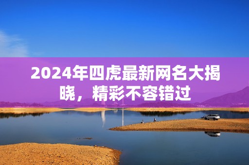 2024年四虎最新網(wǎng)名大揭曉，精彩不容錯過
