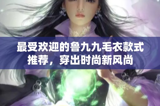 最受歡迎的魯九九毛衣款式推薦，穿出時(shí)尚新風(fēng)尚