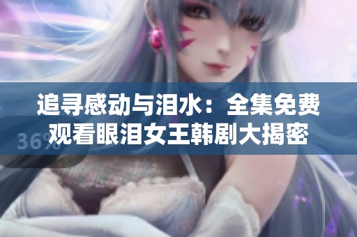 追尋感動與淚水：全集免費觀看眼淚女王韓劇大揭密