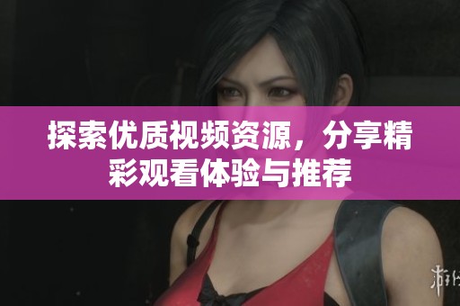 探索優(yōu)質(zhì)視頻資源，分享精彩觀看體驗(yàn)與推薦