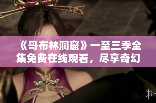 《哥布林洞窟》一至三季全集免費(fèi)在線觀看，盡享奇幻冒險(xiǎn)之旅