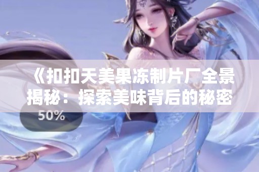 《扣扣天美果凍制片廠(chǎng)全景揭秘：探索美味背后的秘密與故事》