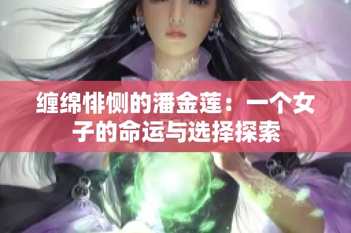 纏綿悱惻的潘金蓮：一個(gè)女子的命運(yùn)與選擇探索