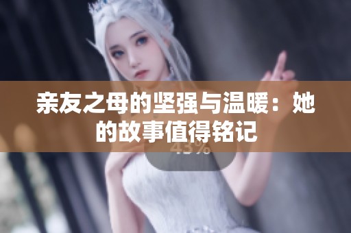 親友之母的堅強與溫暖：她的故事值得銘記