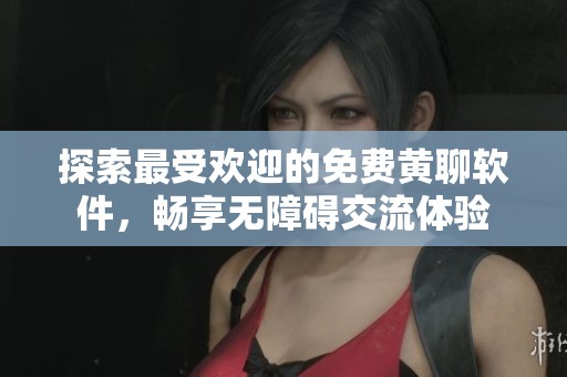 探索最受歡迎的免費(fèi)黃聊軟件，暢享無障礙交流體驗(yàn)