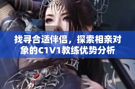 找尋合適伴侶，探索相親對(duì)象的C1V1教練優(yōu)勢(shì)分析