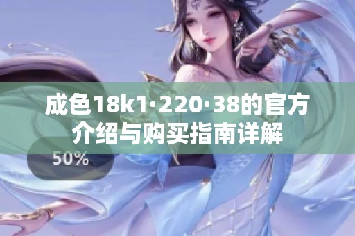 成色18k1·220·38的官方介紹與購買指南詳解