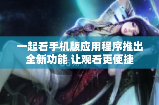 一起看手機(jī)版應(yīng)用程序推出全新功能 讓觀看更便捷