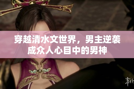 穿越清水文世界，男主逆襲成眾人心目中的男神
