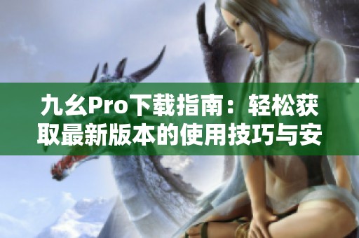 九幺Pro下載指南：輕松獲取最新版本的使用技巧與安裝步驟