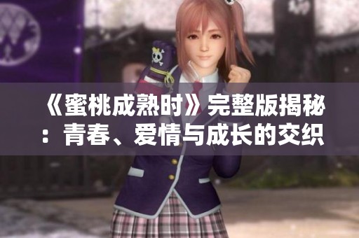 《蜜桃成熟時(shí)》完整版揭秘：青春、愛情與成長的交織故事