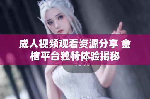 成人視頻觀看資源分享 金桔平臺(tái)獨(dú)特體驗(yàn)揭秘
