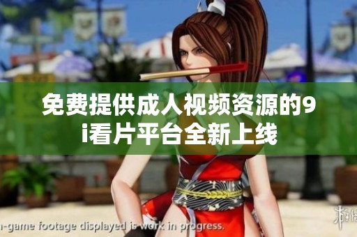 免費(fèi)提供成人視頻資源的9i看片平臺(tái)全新上線