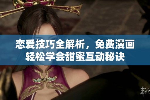 戀愛技巧全解析，免費(fèi)漫畫輕松學(xué)會(huì)甜蜜互動(dòng)秘訣
