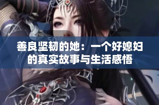 善良堅(jiān)韌的她：一個(gè)好媳婦的真實(shí)故事與生活感悟