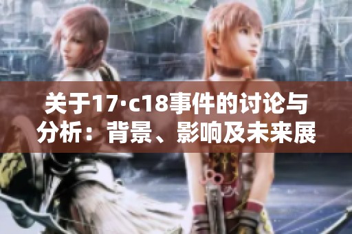 關(guān)于17·c18事件的討論與分析：背景、影響及未來(lái)展望