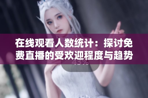 在線觀看人數(shù)統(tǒng)計(jì)：探討免費(fèi)直播的受歡迎程度與趨勢