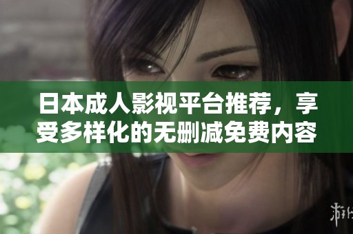日本成人影視平臺推薦，享受多樣化的無刪減免費內容