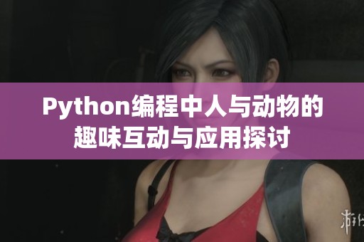Python編程中人與動物的趣味互動與應(yīng)用探討