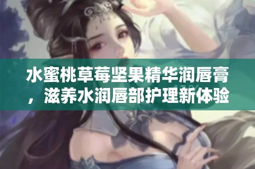 水蜜桃草莓堅(jiān)果精華潤(rùn)唇膏，滋養(yǎng)水潤(rùn)唇部護(hù)理新體驗(yàn)